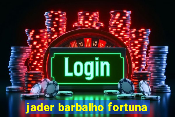 jader barbalho fortuna